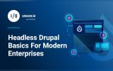 Headless Drupal Basics For Modern Enterprises